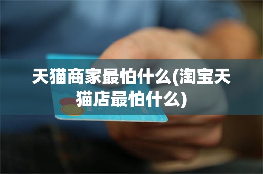 天猫商家最怕什么(淘宝天猫店最怕什么)