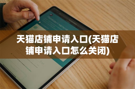天猫店铺申请入口(天猫店铺申请入口怎么关闭)