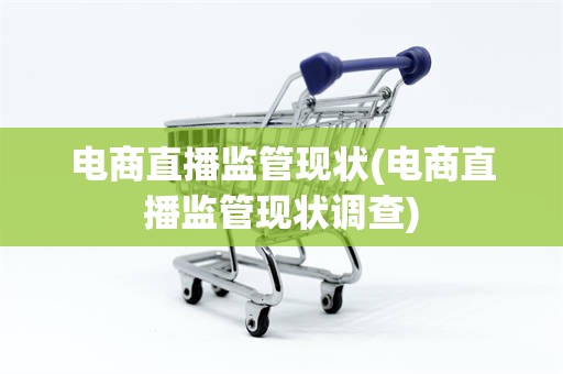 电商直播监管现状(电商直播监管现状调查)
