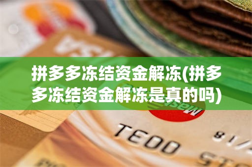 拼多多冻结资金解冻(拼多多冻结资金解冻是真的吗)