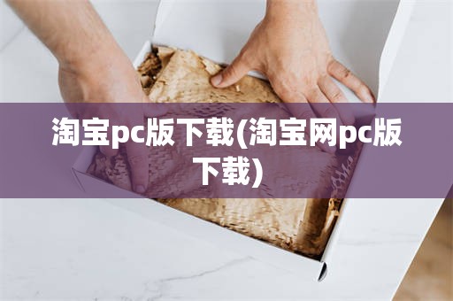 淘宝pc版下载(淘宝网pc版下载)