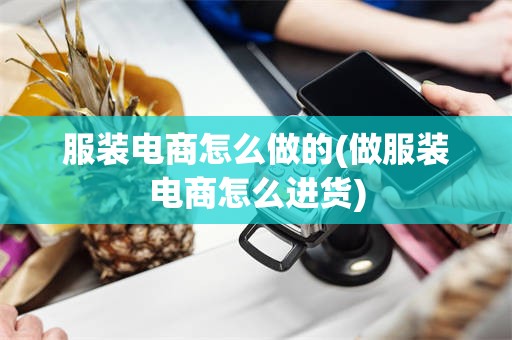 服装电商怎么做的(做服装电商怎么进货)