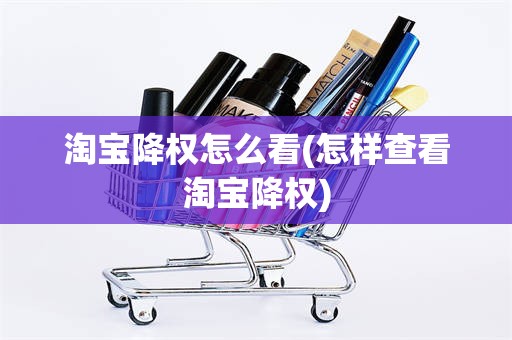 淘宝降权怎么看(怎样查看淘宝降权)