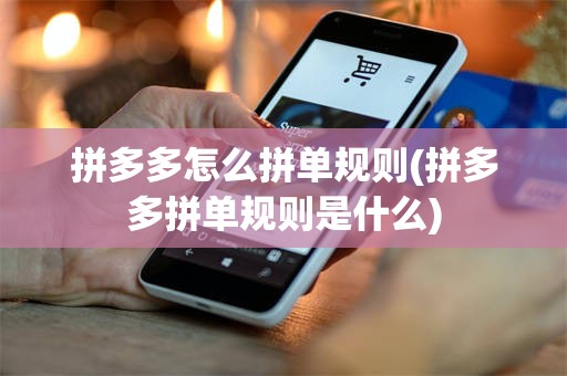 拼多多怎么拼单规则(拼多多拼单规则是什么)