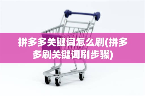 拼多多关键词怎么刷(拼多多刷关键词刷步骤)