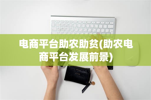 电商平台助农助贫(助农电商平台发展前景)