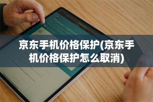 京东手机价格保护(京东手机价格保护怎么取消)