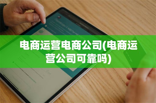 电商运营电商公司(电商运营公司可靠吗)