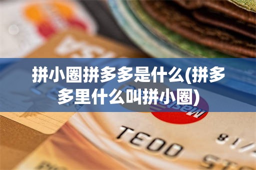 拼小圈拼多多是什么(拼多多里什么叫拼小圈)