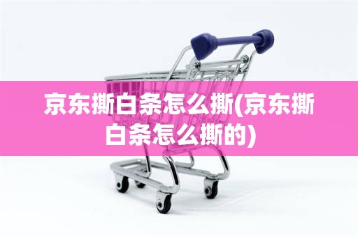 京东撕白条怎么撕(京东撕白条怎么撕的)