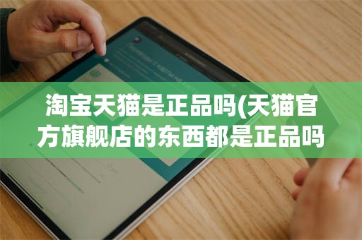 淘宝天猫是正品吗(天猫官方旗舰店的东西都是正品吗)