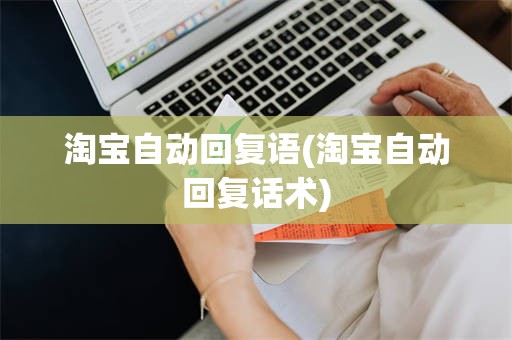 淘宝自动回复语(淘宝自动回复话术)