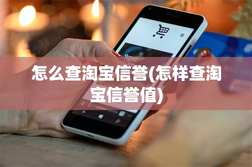 怎么查淘宝信誉(怎样查淘宝信誉值)