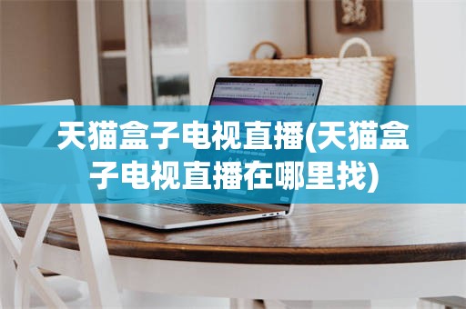 天猫盒子电视直播(天猫盒子电视直播在哪里找)