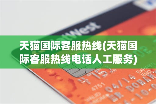 天猫国际客服热线(天猫国际客服热线电话人工服务)