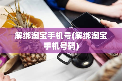 解绑淘宝手机号(解绑淘宝手机号码)