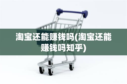 淘宝还能赚钱吗(淘宝还能赚钱吗知乎)