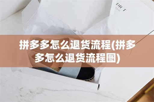 拼多多怎么退货流程(拼多多怎么退货流程图)