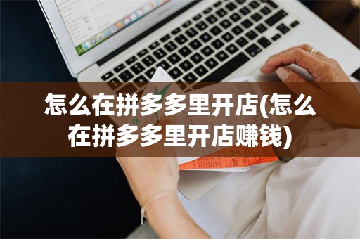 怎么在拼多多里开店(怎么在拼多多里开店赚钱)