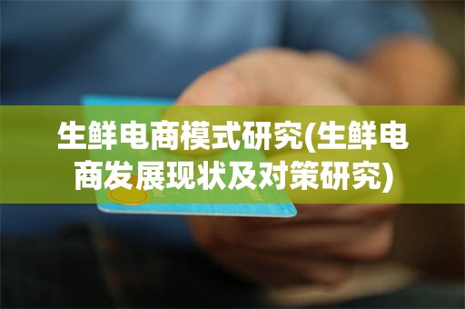 生鲜电商模式研究(生鲜电商发展现状及对策研究)