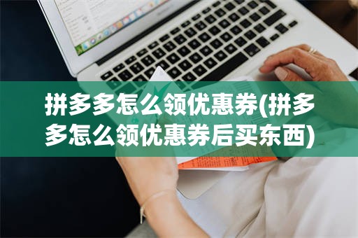 拼多多怎么领优惠券(拼多多怎么领优惠券后买东西)