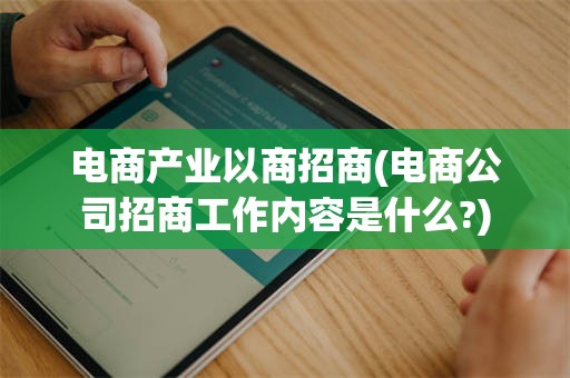 电商产业以商招商(电商公司招商工作内容是什么?)