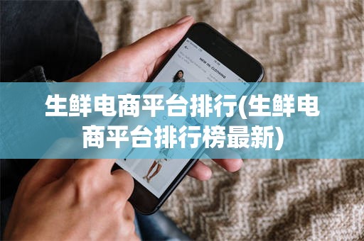 生鲜电商平台排行(生鲜电商平台排行榜最新)