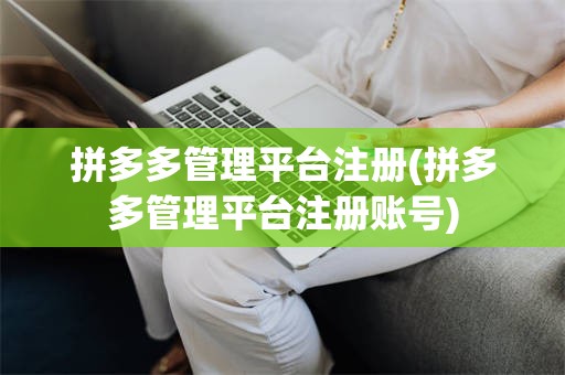 拼多多管理平台注册(拼多多管理平台注册账号)