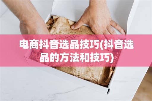 电商抖音选品技巧(抖音选品的方法和技巧)