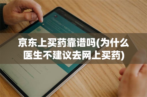 京东上买药靠谱吗(为什么医生不建议去网上买药)