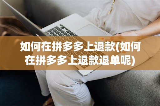 如何在拼多多上退款(如何在拼多多上退款退单呢)