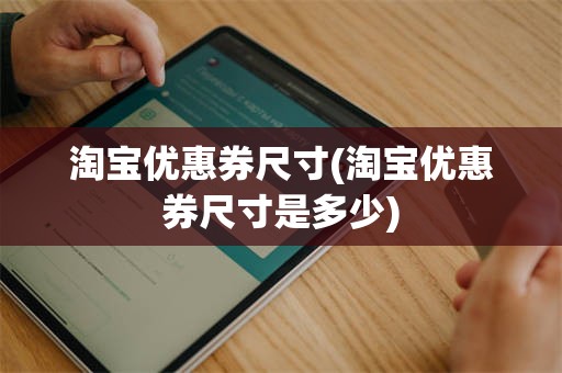 淘宝优惠券尺寸(淘宝优惠券尺寸是多少)