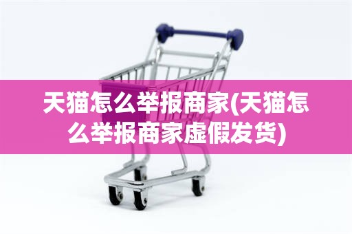 天猫怎么举报商家(天猫怎么举报商家虚假发货)