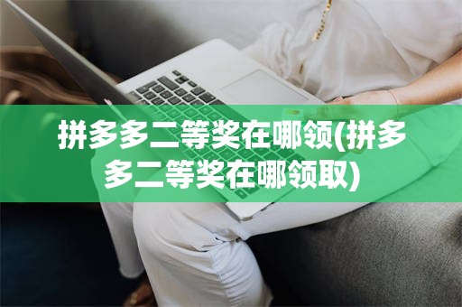 拼多多二等奖在哪领(拼多多二等奖在哪领取)