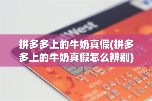 拼多多上的牛奶真假(拼多多上的牛奶真假怎么辨别)