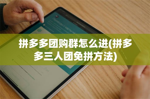 拼多多团购群怎么进(拼多多三人团免拼方法)