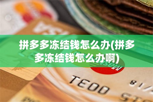 拼多多冻结钱怎么办(拼多多冻结钱怎么办啊)