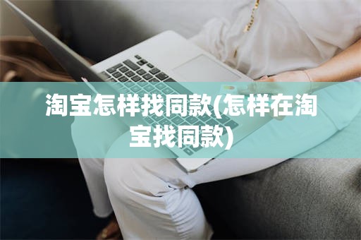 淘宝怎样找同款(怎样在淘宝找同款)