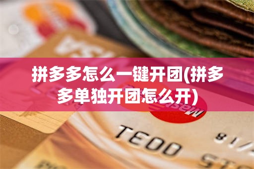 拼多多怎么一键开团(拼多多单独开团怎么开)