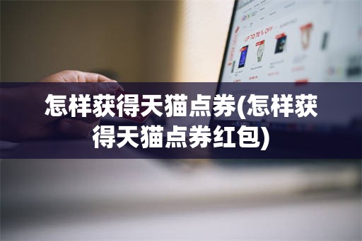 怎样获得天猫点券(怎样获得天猫点券红包)