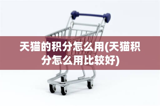 天猫的积分怎么用(天猫积分怎么用比较好)