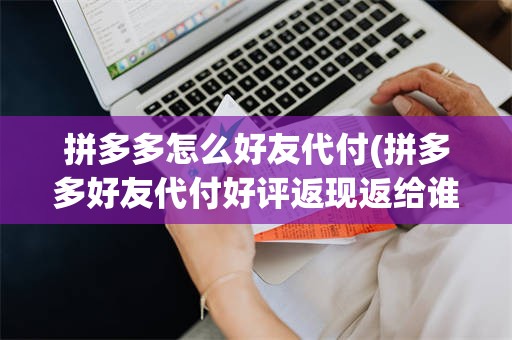拼多多怎么好友代付(拼多多好友代付好评返现返给谁)