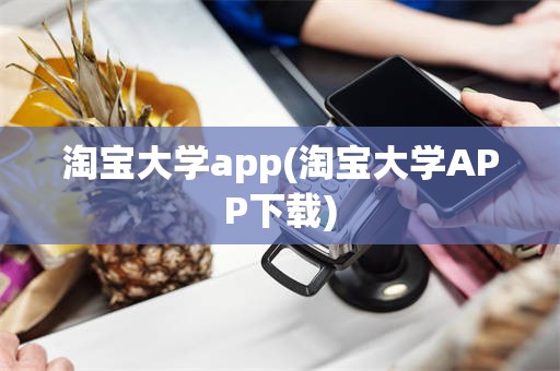 淘宝大学app(淘宝大学APP下载)
