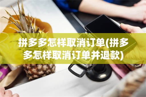 拼多多怎样取消订单(拼多多怎样取消订单并退款)