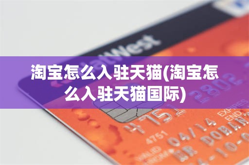 淘宝怎么入驻天猫(淘宝怎么入驻天猫国际)