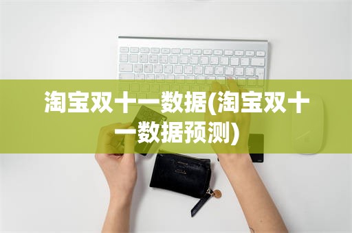 淘宝双十一数据(淘宝双十一数据预测)