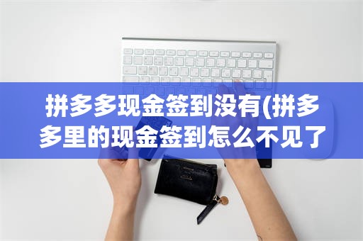 拼多多现金签到没有(拼多多里的现金签到怎么不见了)