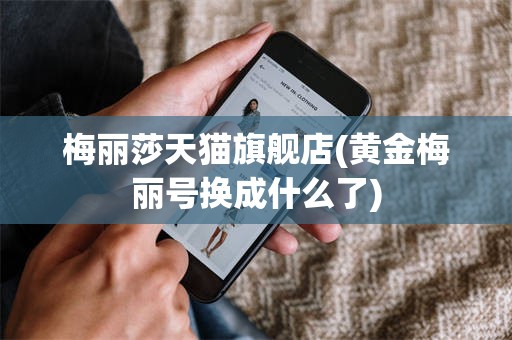 梅丽莎天猫旗舰店(黄金梅丽号换成什么了)