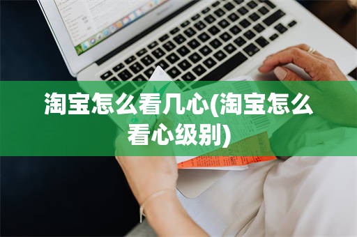 淘宝怎么看几心(淘宝怎么看心级别)