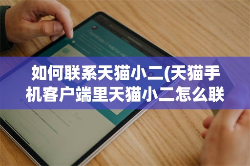 如何联系天猫小二(天猫手机客户端里天猫小二怎么联系)